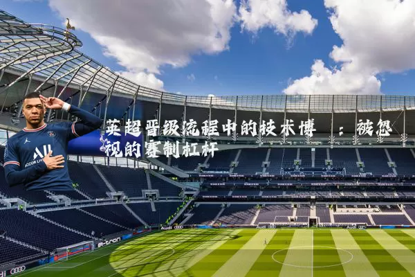 英超晋级流程中的技术博弈:被忽视的赛制杠杆