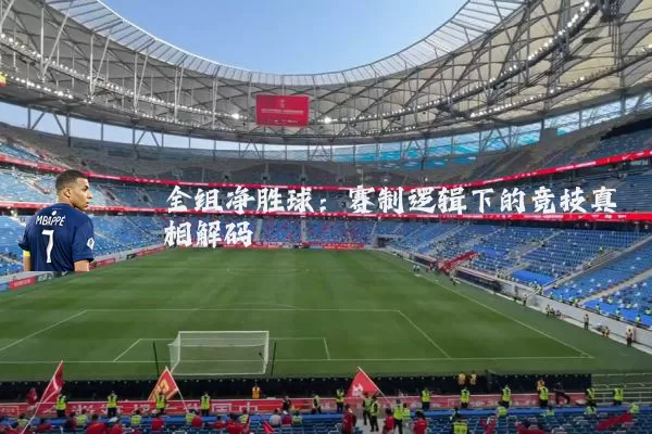全组净胜球:赛制逻辑下的竞技真相解码