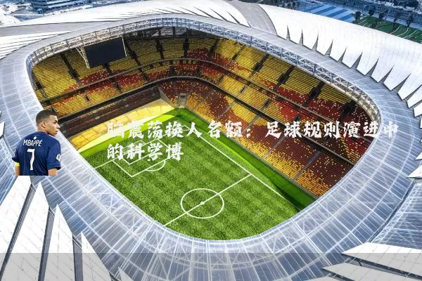 脑震荡换人名额：足球规则演进中的科学博弈