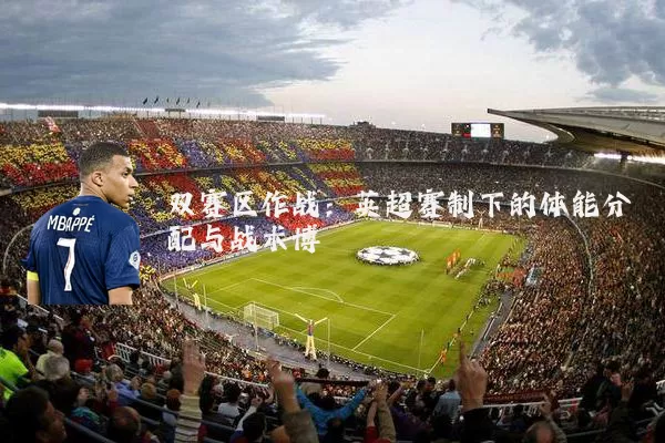 双赛区作战:英超赛制下的体能分配与战术博弈