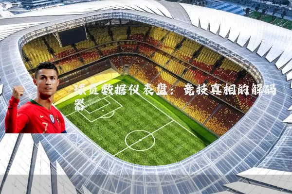 球员数据仪表盘:竞技真相的解码器