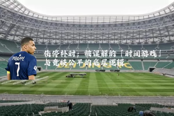 伤停补时:被误解的「时间游戏」与竞技公平的底层逻辑