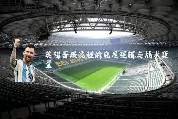 英超晋级流程的底层逻辑与战术变量