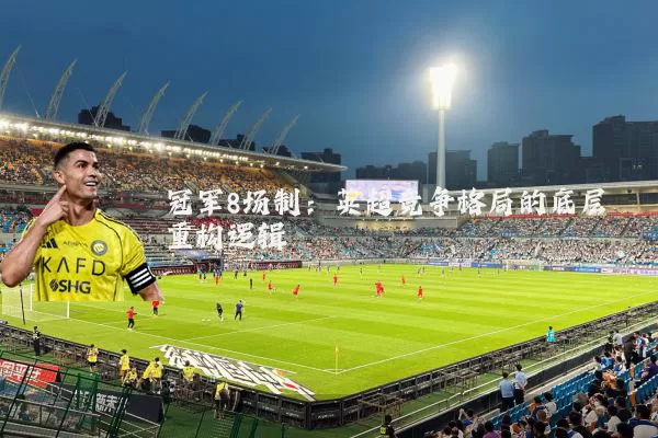 冠军8场制：英超竞争格局的底层重构逻辑