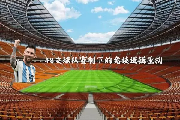 48支球队赛制下的竞技逻辑重构