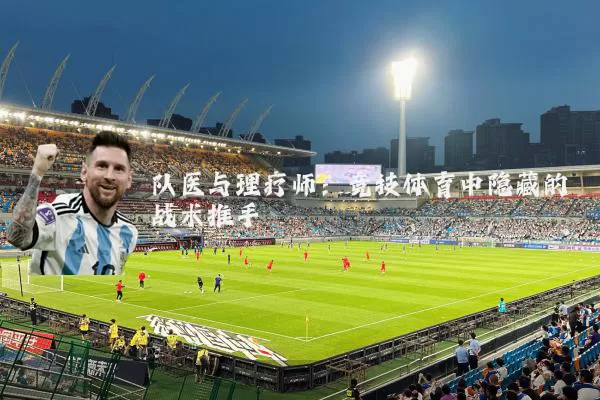 队医与理疗师:竞技体育中隐藏的战术推手