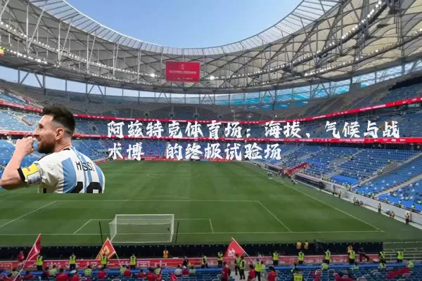阿兹特克体育场:海拔、气候与战术博弈的终极试验场
