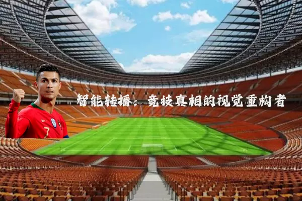 智能转播:竞技真相的视觉重构者
