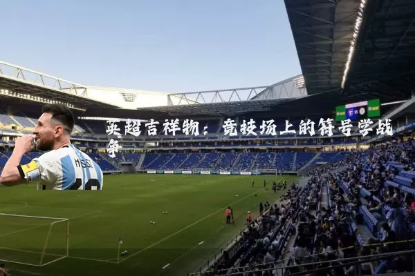 英超吉祥物:竞技场上的符号学战争