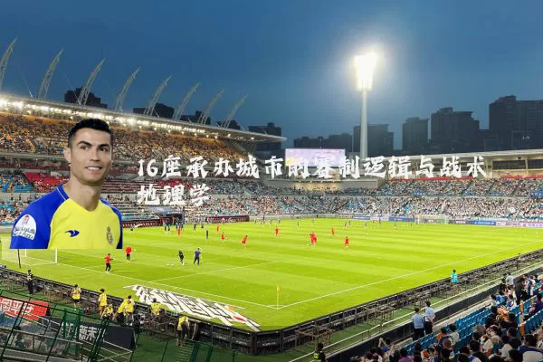 16座承办城市的赛制逻辑与战术地理学