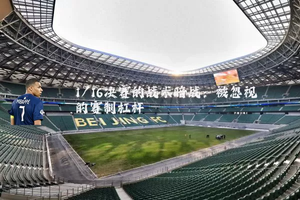 1/16决赛的战术暗战:被忽视的赛制杠杆