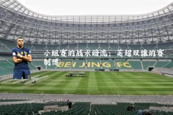 小组赛的战术暗流：英超双雄的赛制博弈
