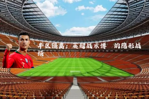 半区隔离：英超战术博弈的隐形战场