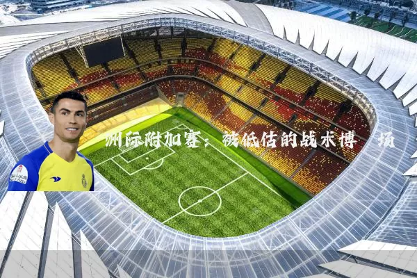 洲际附加赛:被低估的战术博弈场